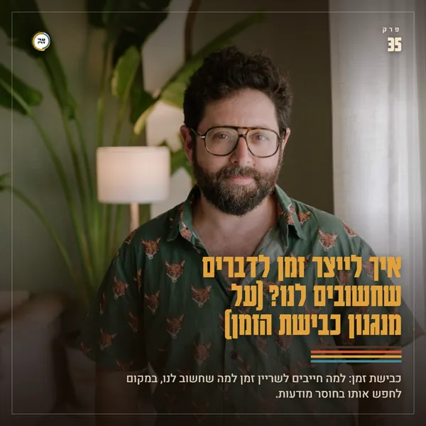 איך לייצר זמן לדברים שחשובים לנו? (על מנגנון כבישת הזמן)